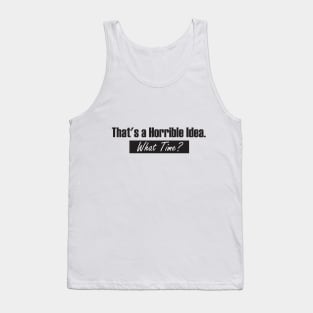 That’s A Horrible Idea. What Time? Funny Drinking Party Tank Top